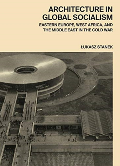 Stanek Lukasz - Architecture In Global Socialism Eastern Europe West Africa And The Middle East In The Cold War - Hardcover