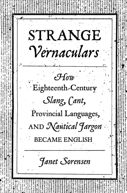 Sorensen Janet - Strange Vernaculars How Eighteenth - Century Slang Cant Provincial Languages And Nautical Jargon Became English - Hardcover