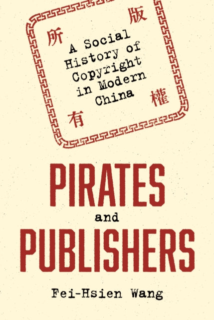 Wang Fei - Hsien - Pirates And Publishers A Social History Of Copyright In Modern China - Hardcover