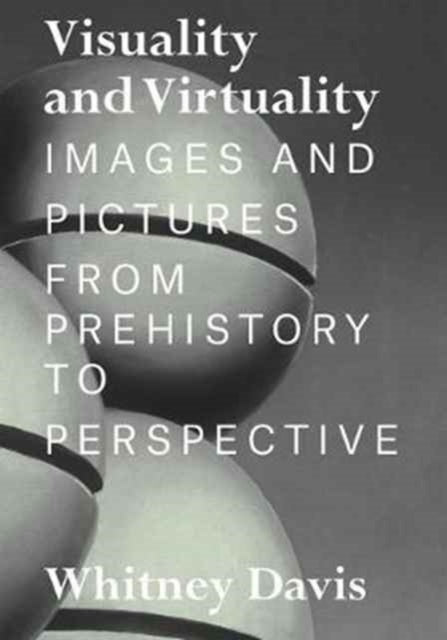 Davis Whitney - Visuality And Virtuality Images And Pictures From Prehistory To Perspective - Hardcover