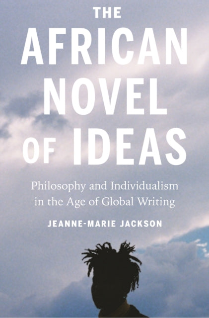 Jackson Jeanne - Marie - The African Novel Of Ideas Philosophy And Individualism In The Age Of Global Writing - Paperback