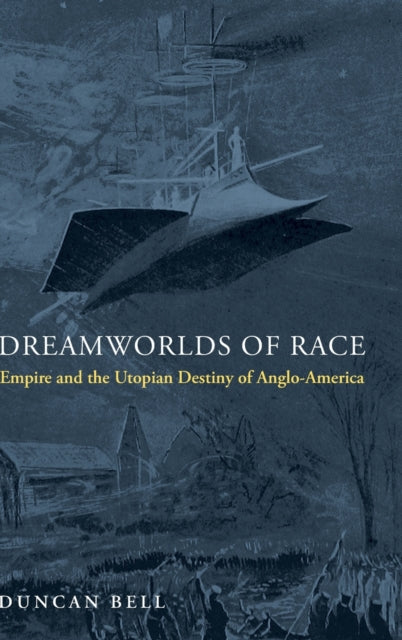 Bell Duncan - Dreamworlds Of Race Empire And The Utopian Destiny Of Anglo - America - Hardcover