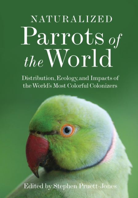 Princeton University Press - Naturalized Parrots Of The World Distribution Ecology And Impacts Of The World's Most Colorful Colonizers - Hardcover