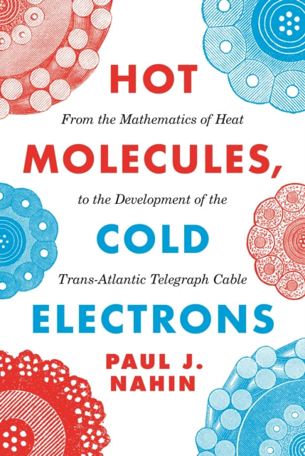 Nahin Paul - Hot Molecules Cold Electrons From The Mathematics Of Heat To The Development Of The Trans - Atlantic Telegraph Cable - Paperback