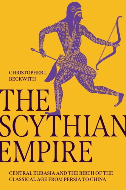 Beckwith Christopher I. - The Scythian Empire Central Eurasia And The Birth Of The Classical Age From Persia To China - Hardcover