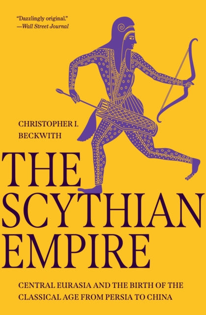Beckwith Christopher I. - The Scythian Empire Central Eurasia And The Birth Of The Classical Age From Persia To China - Paperback