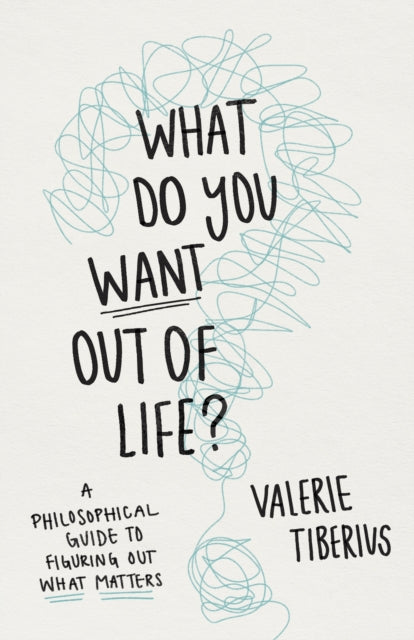 Tiberius Valerie - What Do You Want Out Of Life? A Philosophical Guide To Figuring Out What Matters - Hardcover