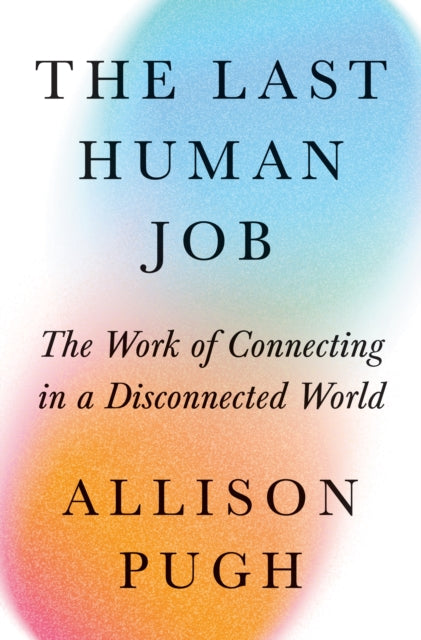 Pugh Allison J. - The Last Human Job The Work Of Connecting In A Disconnected World - Hardcover