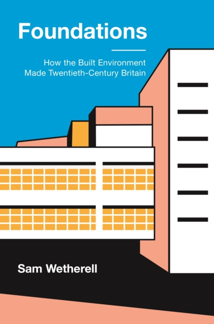 Wetherell Dr Sam - Foundations How The Built Environment Made Twentieth - Century Britain - Paperback