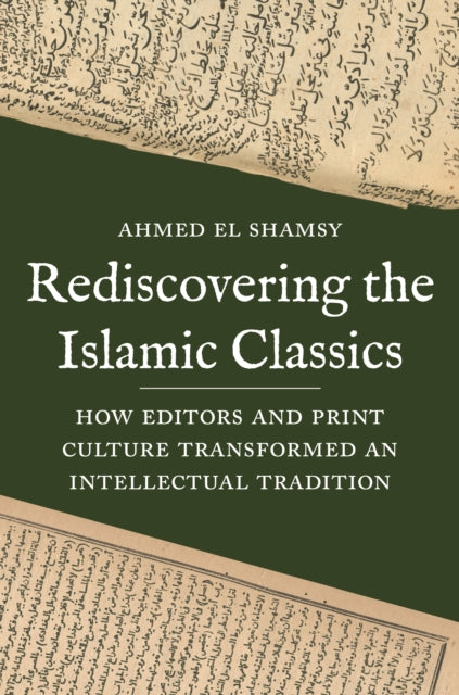 El Shamsy Ahmed - Rediscovering The Islamic Classics How Editors And Print Culture Transformed An Intellectual Tradition - Paperback
