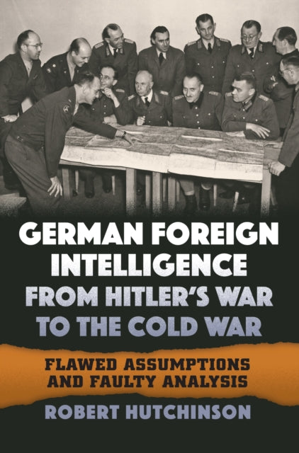 Hutchinson Robert - German Foreign Intelligence From Hitler's War To The Cold War Flawed Assumptions And Faulty Analysis - Hardcover