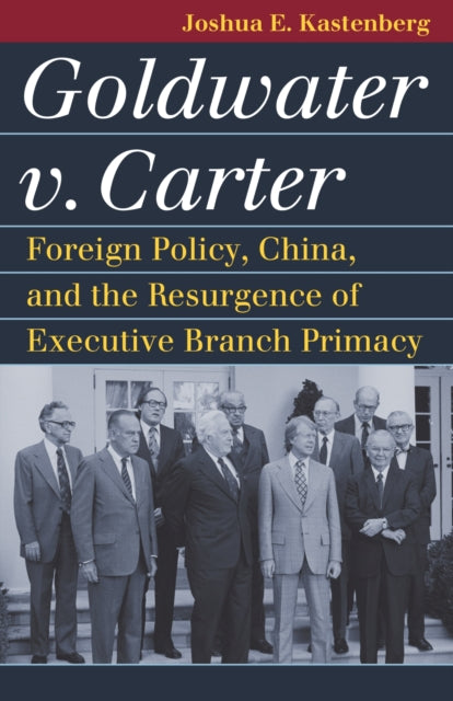 Kastenberg Joshua E. - Goldwater V. Carter Foreign Policy China And The Resurgence Of Executive Branch Primacy - Paperback