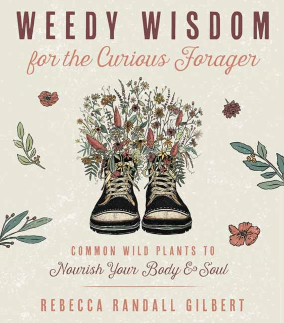 Gilbert Rebecca - Weedy Wisdom For The Curious Forager Common Wild Plants To Nourish Your Body & Soul - Paperback