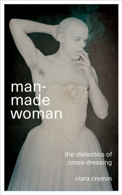 Cremin Ciara - Man - Made Woman The Dialectics Of Cross - Dressing - Paperback