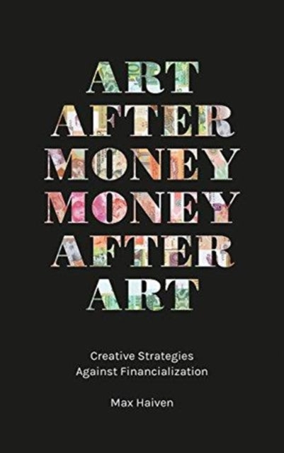 Haiven Max (Lakehead University Canada) - Art After Money Money After Art Creative Strategies Against Financialization - Paperback