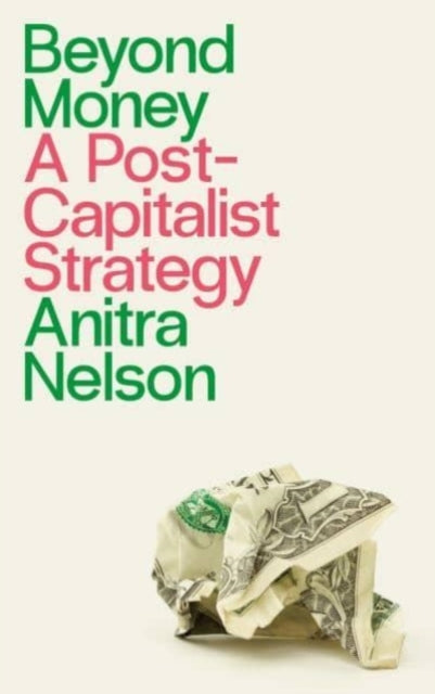 Nelson Anitra (University Of Melbourne) - Beyond Money A Postcapitalist Strategy - Paperback