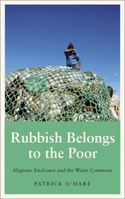 O'hare Patrick (University Of St Andrews) - Rubbish Belongs To The Poor Hygienic Enclosure And The Waste Commons - Paperback