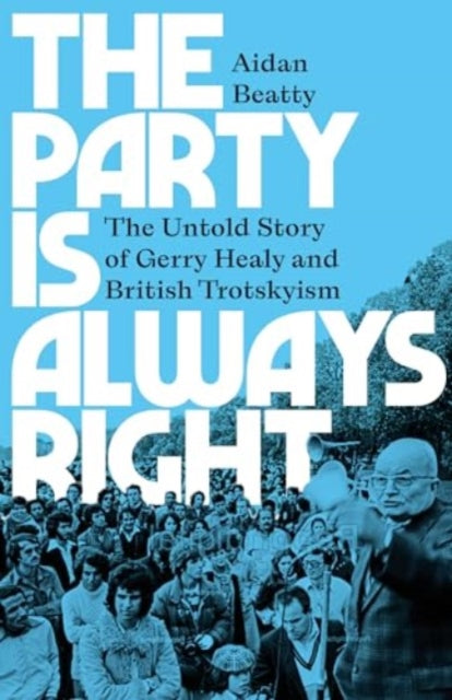 Beatty Aidan - The Party Is Always Right The Untold Story Of Gerry Healy And British Trotskyism - Paperback