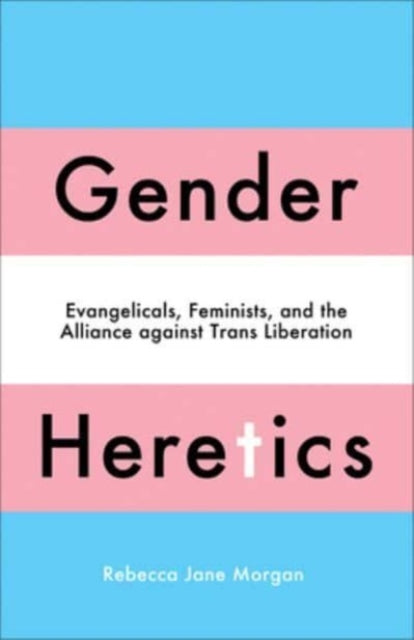 Morgan Rebecca Jane - Gender Heretics Evangelicals Feminists And The Alliance Against Trans Liberation - Paperback
