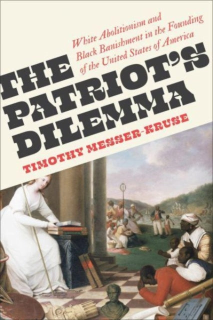 Messer - Kruse Timothy - The Patriots Dilemma White Abolitionism And Black Banishment In The Founding Of The United States Of America - Paperback