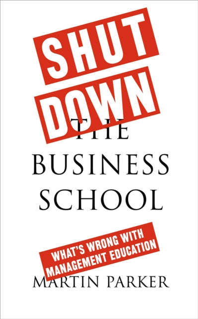 Parker Martin (School Of Management University Of Leicester) - Shut Down The Business School What's Wrong With Management Education - Paperback