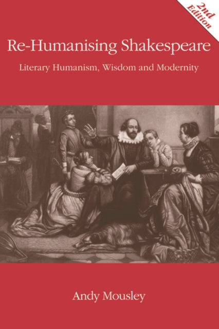 Mousley Andrew - Re - Humanising Shakespeare Literary Humanism Wisdom And Modernity - Paperback