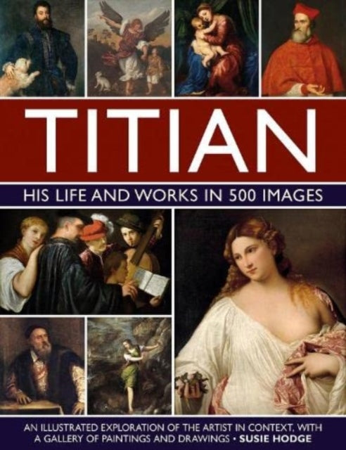 Hodge Susie - Titian: His Life And Works In 500 Images An Illustrated Exploration Of The Artist And His Context With A Gallery Of His Paintings And Drawings - Hardcover