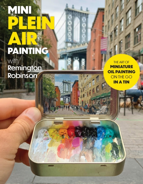 Mini Plein Air Painting With Remington Robinson The Art Of Miniature Oil Painting On The Go In A Portable Tin