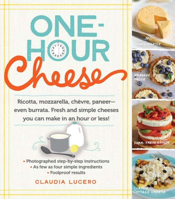 Lucero Claudia - One - Hour Cheese Ricotta Mozzarella Chevre Paneer - - Even Burrata. Fresh And Simple Cheeses You Can Make In An Hour Or Less! - Paperback