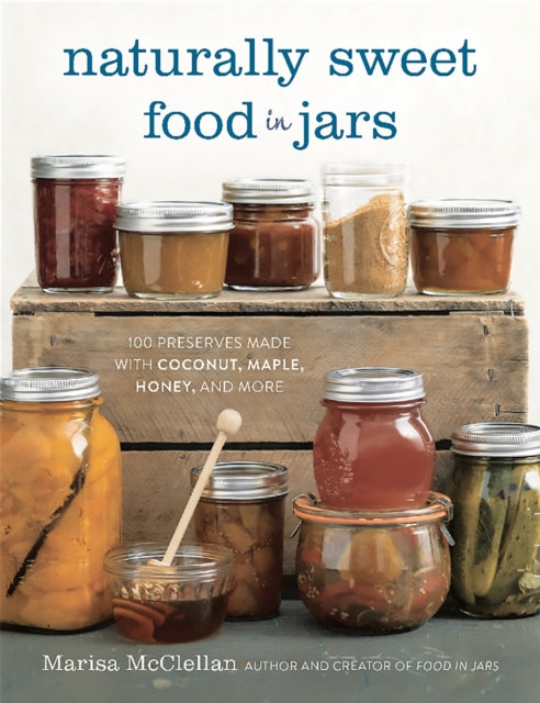 Mcclellan Marisa - Naturally Sweet Food In Jars 100 Preserves Made With Coconut Maple Honey And More - Hardcover