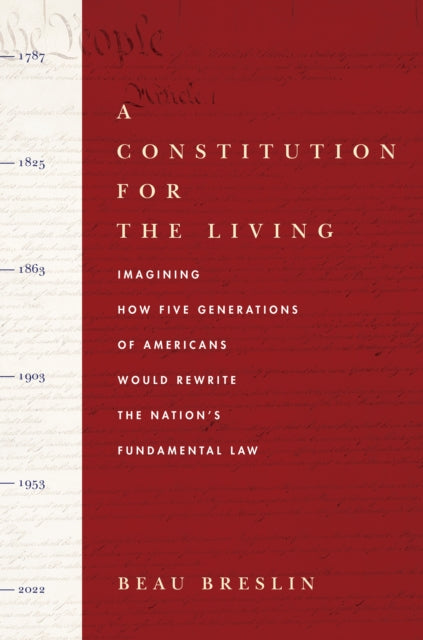 Breslin Beau - A Constitution For The Living Imagining How Five Generations Of Americans Would Rewrite The Nation's Fundamental Law - Hardcover