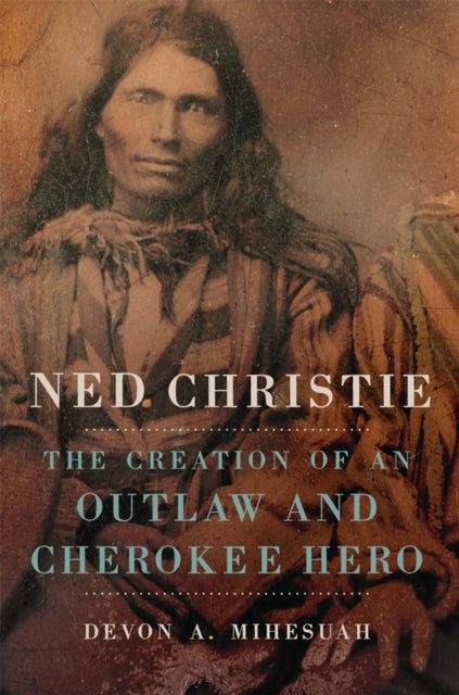 Mihesuah Devon A. - Ned Christie The Creation Of An Outlaw And Cherokee Hero - Paperback