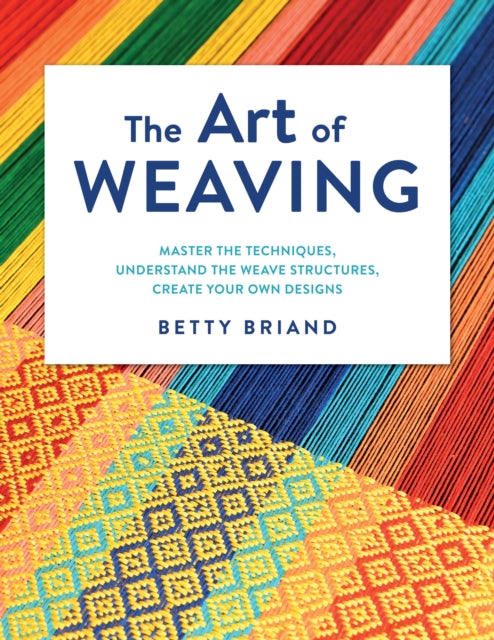 Briand Betty - The Art Of Weaving Master The Techniques Understand The Weave Structures Create Your Own Designs - Hardcover