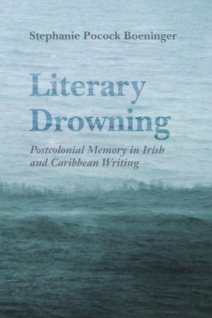 Boeninger Stephanie Pocock - Literary Drowning Postcolonial Memory In Irish And Caribbean Writing - Hardcover