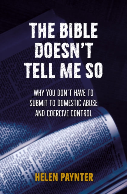 Paynter Helen - The Bible Doesn't Tell Me So Why You Don't Have To Submit To Domestic Abuse And Coercive Control - Paperback