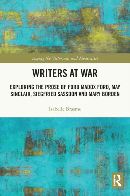 Brasme Isabelle - Writers At War Exploring The Prose Of Ford Madox Ford May Sinclair Siegfried Sassoon And Mary Borden - Paperback