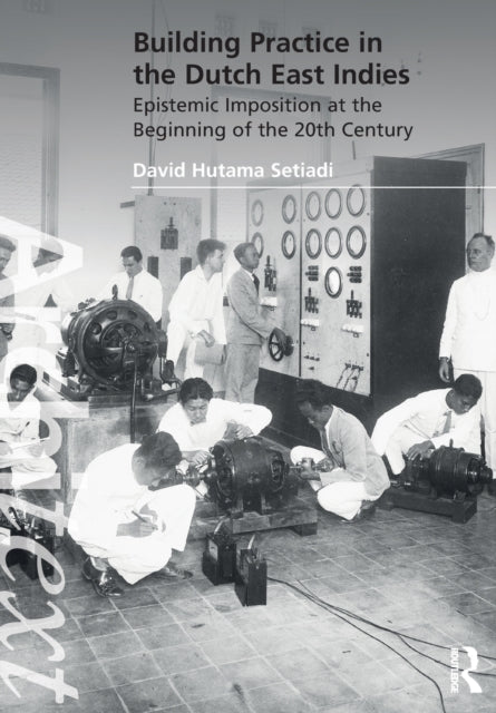 Hutama Setiadi David - Building Practice In The Dutch East Indies Epistemic Imposition At The Beginning Of The 20th Century - Paperback
