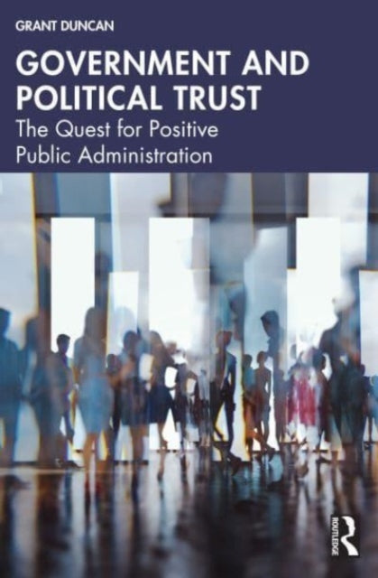 Duncan Grant (Massey University New Zealand) - Government And Political Trust The Quest For Positive Public Administration - Paperback