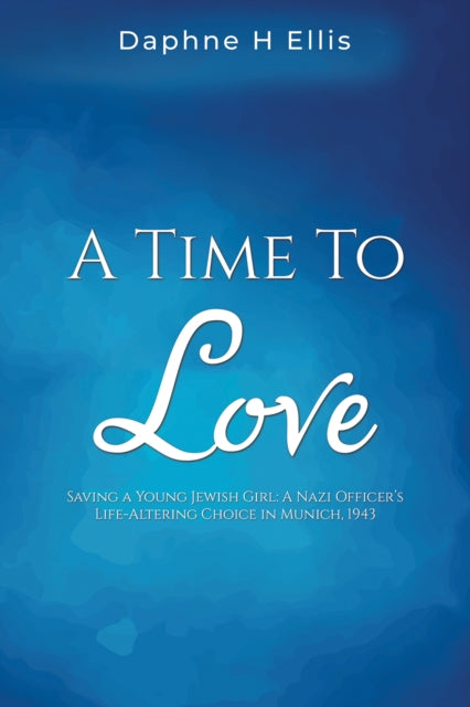 Ellis Daphne H - A Time To Love Saving A Young Jewish Girl: A Nazi Officer's Life - Altering Choice In Munich 1943 - Paperback