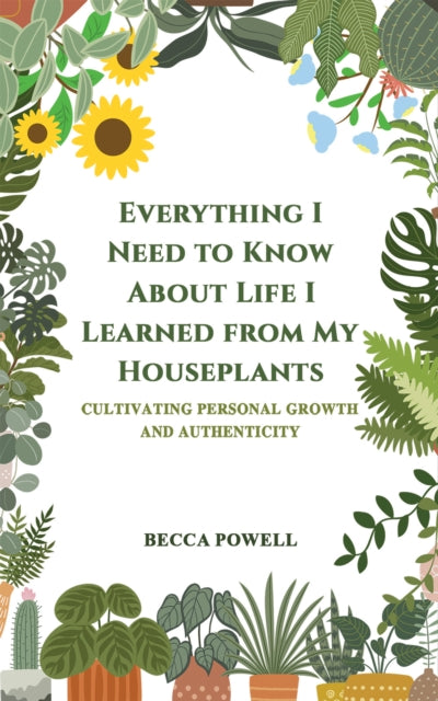 Powell Becca - Everything I Need To Know About Life I Learned From My Houseplants Cultivating Personal Growth And Authenticity - Paperback