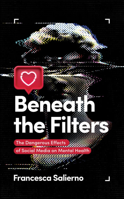 Salierno Francesca - Beneath The Filters The Dangerous Effects Of Social Media On Mental Health - Paperback
