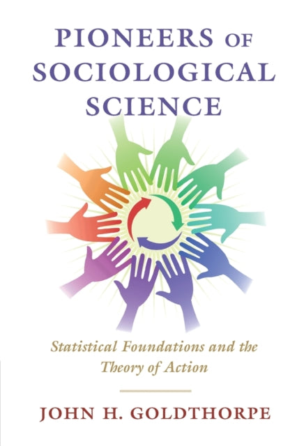 Goldthorpe John H. (University Of Oxford) - Pioneers Of Sociological Science Statistical Foundations And The Theory Of Action - Paperback