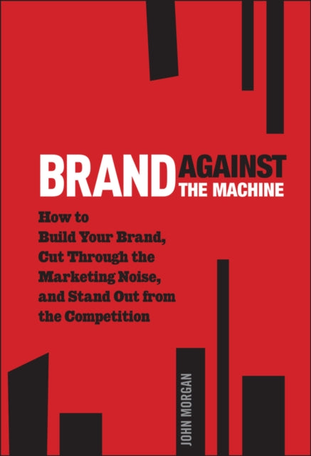 Morgan John Michael - Brand Against The Machine How To Build Your Brand Cut Through The Marketing Noise And Stand Out From The Competition - Hardcover