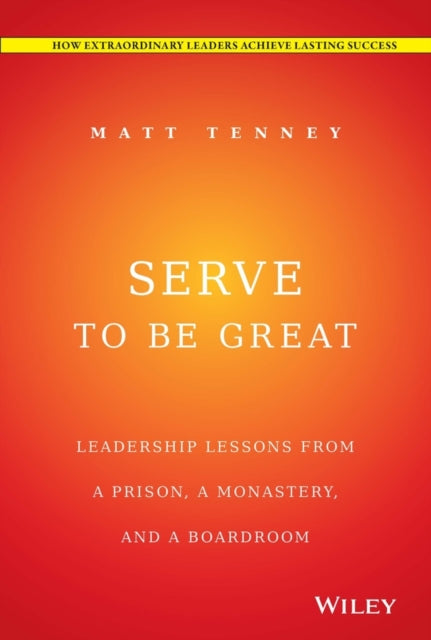 Tenney Matt - Serve To Be Great Leadership Lessons From A Prison A Monastery And A Boardroom - Hardcover