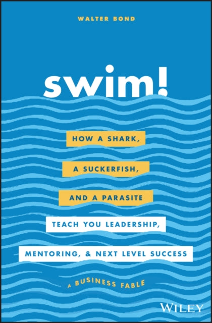 Bond Walter - Swim! How A Shark A Suckerfish And A Parasite Teach You Leadership Mentoring And Next Level Success - Hardcover
