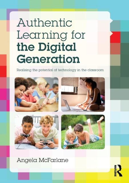 Mcfarlane Angela (Kings College London And University Of Bath Uk) - Authentic Learning For The Digital Generation Realising The Potential Of Technology In The Classroom - Paperback