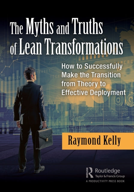 Kelly Raymond - The Myths And Truths Of Lean Transformations How To Successfully Make The Transition From Theory To Effective Deployment - Paperback