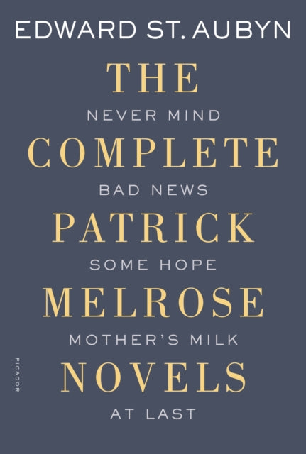 The Complete Patrick Melrose Novels Never Mind Bad News Some Hope Mother's Milk And At Last