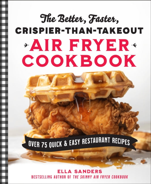Sanders Ella - The Better Faster Crispier - Than - Takeout Air Fryer Cookbook Over 75 Quick And Easy Restaurant Recipes - Paperback