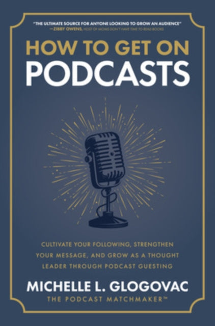 Glogovac Michelle - How To Get On Podcasts: Cultivate Your Following Strengthen Your Message And Grow As A Thought Leader Through Podcast Guesting - Hardcover